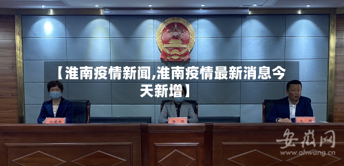 【淮南疫情新闻,淮南疫情最新消息今天新增】