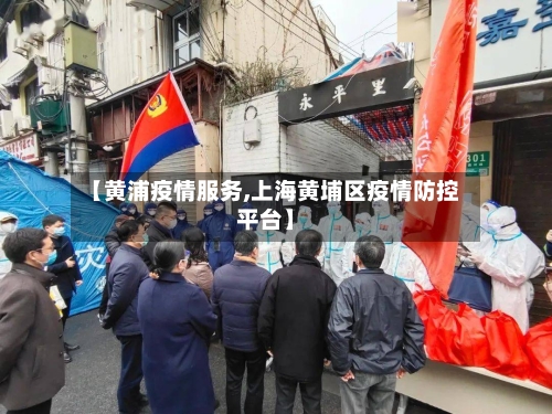 【黄浦疫情服务,上海黄埔区疫情防控平台】