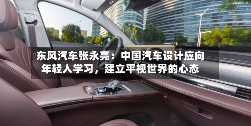 东风汽车张永亮：中国汽车设计应向年轻人学习，建立平视世界的心态-第2张图片