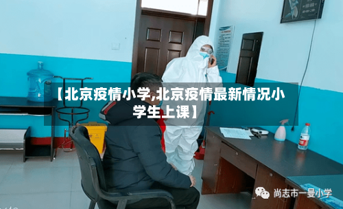 【北京疫情小学,北京疫情最新情况小学生上课】