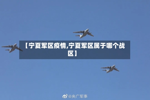【宁夏军区疫情,宁夏军区属于哪个战区】-第3张图片