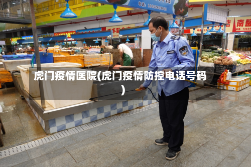 虎门疫情医院(虎门疫情防控电话号码)