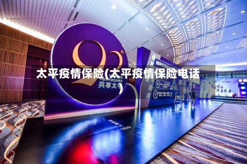 太平疫情保险(太平疫情保险电话)
