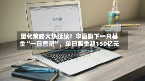 量化策略火热延续！华夏旗下一只基金“一日售罄”，单日吸金超150亿元-第3张图片