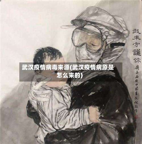 武汉疫情病毒来源(武汉疫情病原是怎么来的)-第2张图片