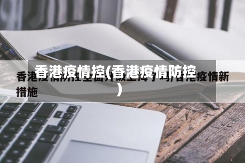 香港疫情控(香港疫情防控)-第2张图片