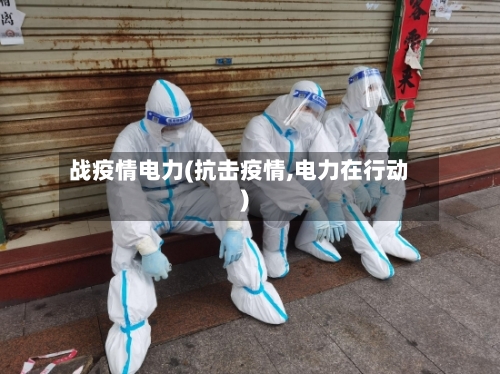 战疫情电力(抗击疫情,电力在行动)