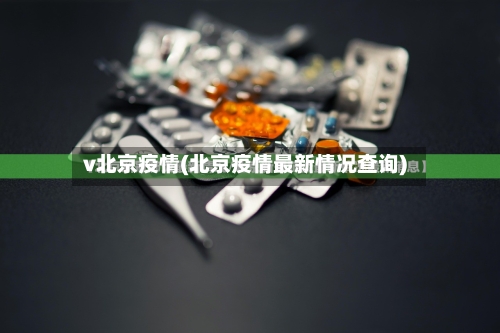 v北京疫情(北京疫情最新情况查询)-第3张图片