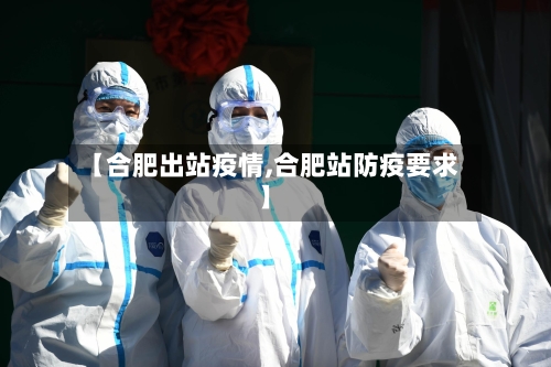 【合肥出站疫情,合肥站防疫要求】