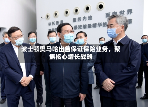 波士顿奥马哈出售保证保险业务，聚焦核心增长战略