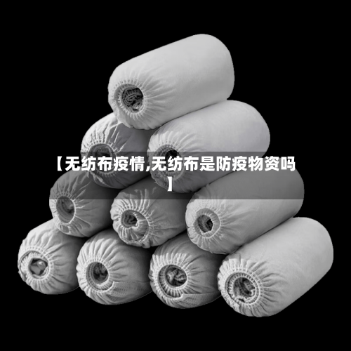 【无纺布疫情,无纺布是防疫物资吗】