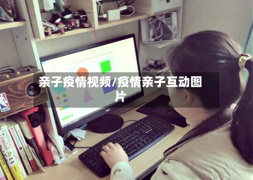 亲子疫情视频/疫情亲子互动图片-第2张图片