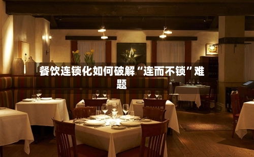餐饮连锁化如何破解“连而不锁”难题-第3张图片