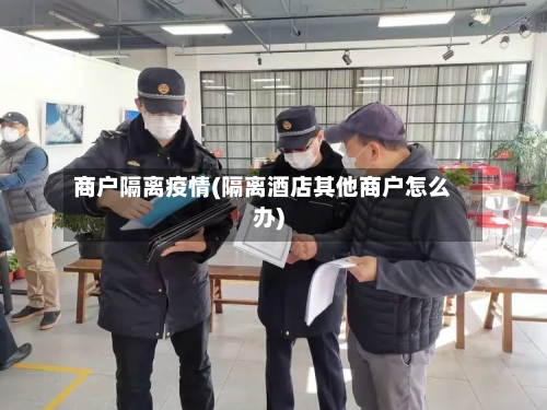 商户隔离疫情(隔离酒店其他商户怎么办)