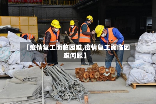 【疫情复工面临困难,疫情复工面临困难问题】-第3张图片