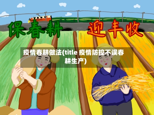 疫情春耕做法(title 疫情防控不误春耕生产)