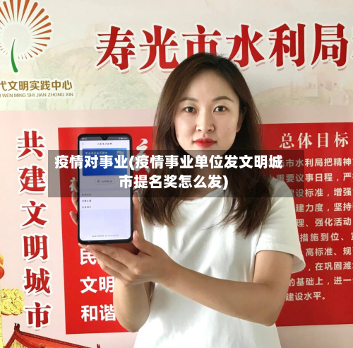 疫情对事业(疫情事业单位发文明城市提名奖怎么发)