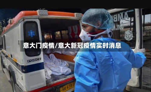 意大门疫情/意大新冠疫情实时消息-第2张图片