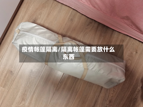 疫情帐篷隔离/隔离帐篷需要放什么东西-第2张图片