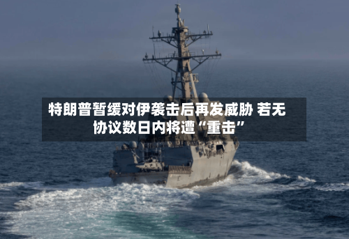 特朗普暂缓对伊袭击后再发威胁 若无协议数日内将遭“重击”-第2张图片