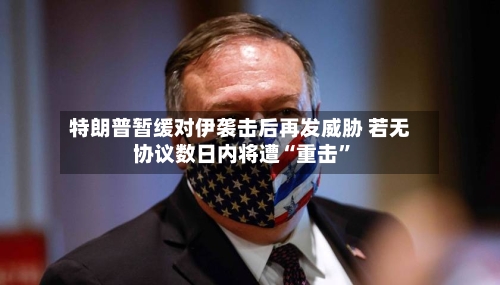 特朗普暂缓对伊袭击后再发威胁 若无协议数日内将遭“重击”-第3张图片
