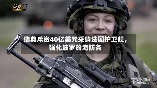 瑞典斥资40亿美元采购法国护卫舰，强化波罗的海防务-第3张图片