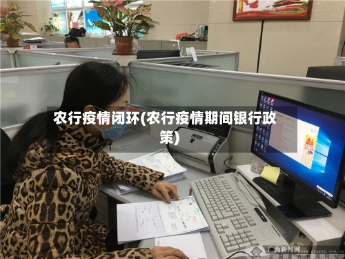 农行疫情闭环(农行疫情期间银行政策)-第2张图片