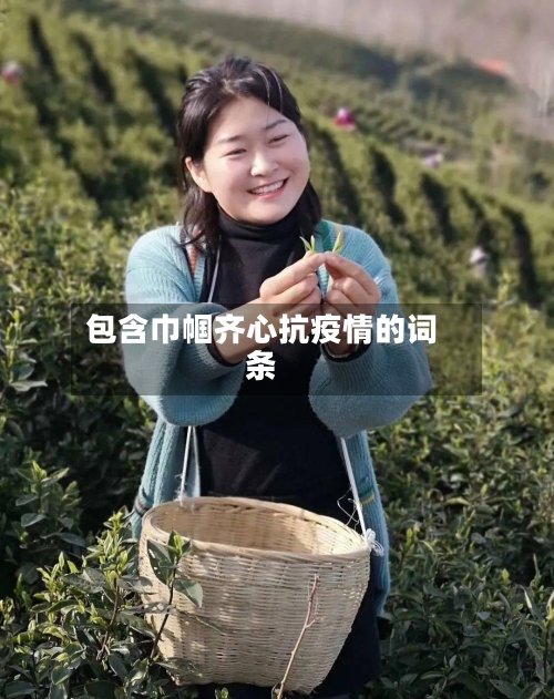 包含巾帼齐心抗疫情的词条