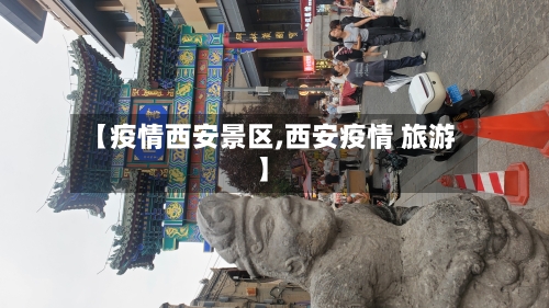 【疫情西安景区,西安疫情 旅游】