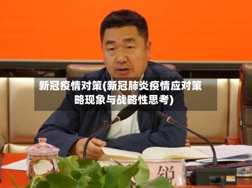 新冠疫情对策(新冠肺炎疫情应对策略现象与战略性思考)