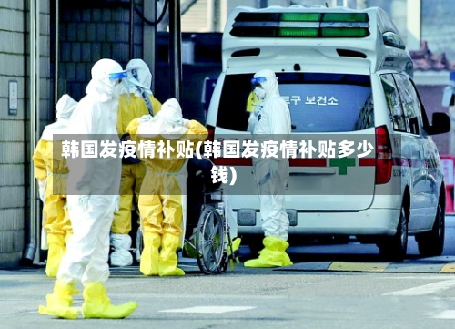 韩国发疫情补贴(韩国发疫情补贴多少钱)