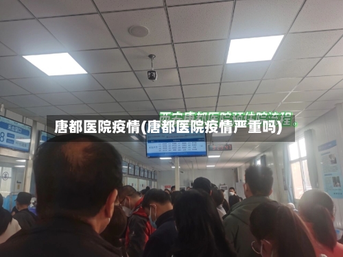 唐都医院疫情(唐都医院疫情严重吗)-第2张图片
