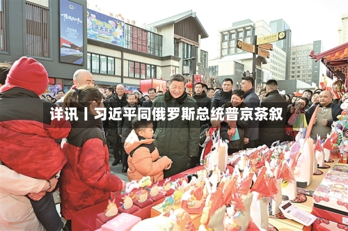详讯丨习近平同俄罗斯总统普京茶叙-第2张图片