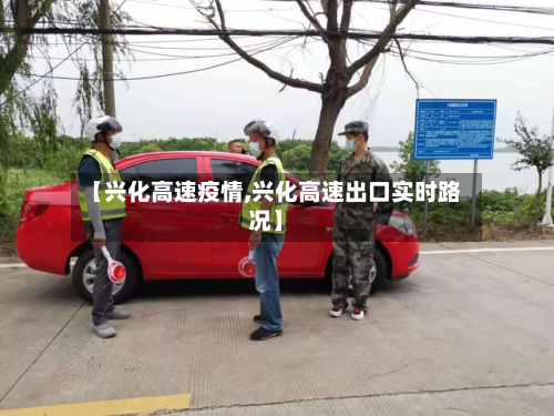 【兴化高速疫情,兴化高速出口实时路况】