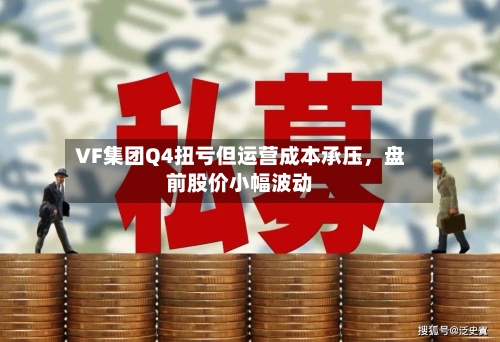 VF集团Q4扭亏但运营成本承压，盘前股价小幅波动-第2张图片