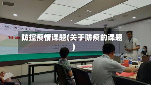 防控疫情课题(关于防疫的课题)-第2张图片