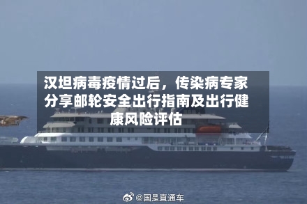汉坦病毒疫情过后，传染病专家分享邮轮安全出行指南及出行健康风险评估