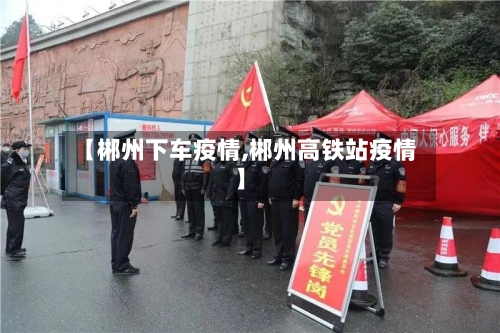 【郴州下车疫情,郴州高铁站疫情】-第2张图片