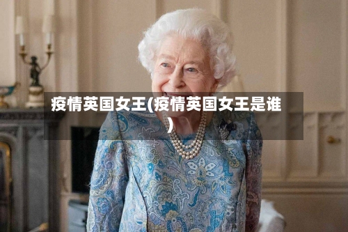 疫情英国女王(疫情英国女王是谁)-第2张图片