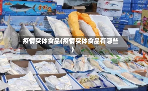疫情实体食品(疫情实体食品有哪些)-第2张图片