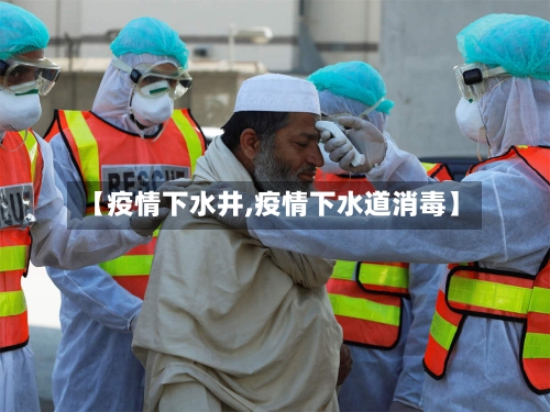 【疫情下水井,疫情下水道消毒】