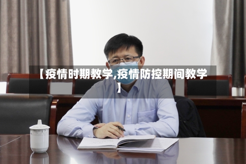 【疫情时期教学,疫情防控期间教学】