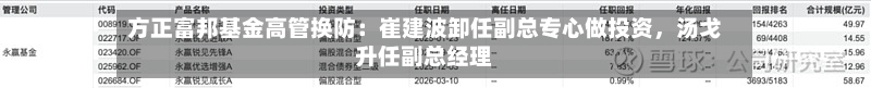 方正富邦基金高管换防：崔建波卸任副总专心做投资，汤戈升任副总经理-第2张图片