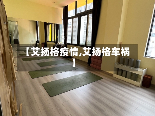 【艾扬格疫情,艾扬格车祸】
