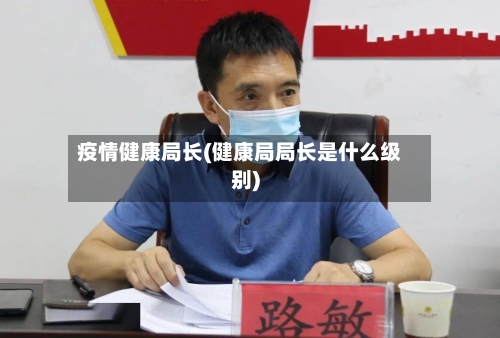 疫情健康局长(健康局局长是什么级别)