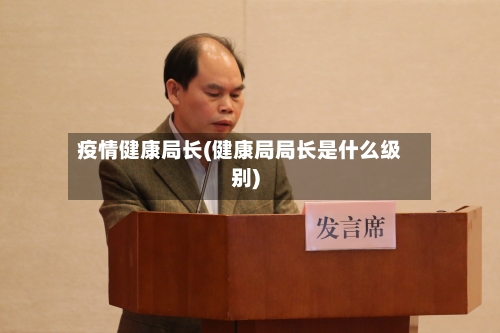 疫情健康局长(健康局局长是什么级别)-第2张图片