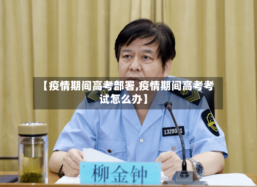 【疫情期间高考部署,疫情期间高考考试怎么办】