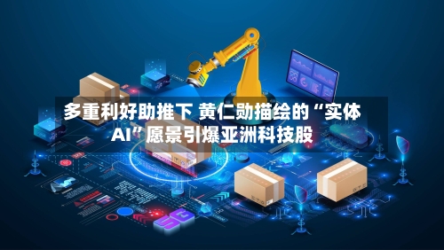 多重利好助推下 黄仁勋描绘的“实体AI	”愿景引爆亚洲科技股-第2张图片
