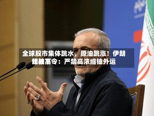 全球股市集体跳水，原油跳涨！伊朗比较高领袖下令：严禁高浓缩铀外运-第3张图片