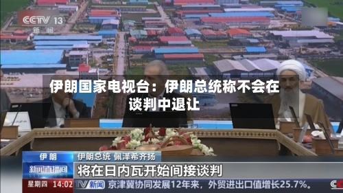 伊朗国家电视台：伊朗总统称不会在谈判中退让-第3张图片